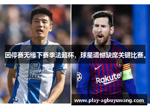 因停赛无缘下赛季法超杯，球星遗憾缺席关键比赛。